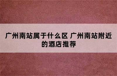 广州南站属于什么区 广州南站附近的酒店推荐